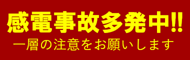 感電事故多発中！！ 一層の注意をお願いします